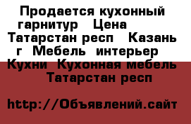 Продается кухонный гарнитур › Цена ­ 300 - Татарстан респ., Казань г. Мебель, интерьер » Кухни. Кухонная мебель   . Татарстан респ.